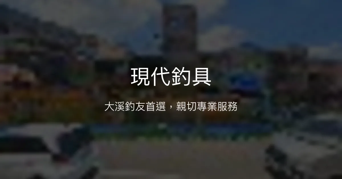 現代釣具評價、營業時間、商品種類、服務 - 大溪在地專業釣具店