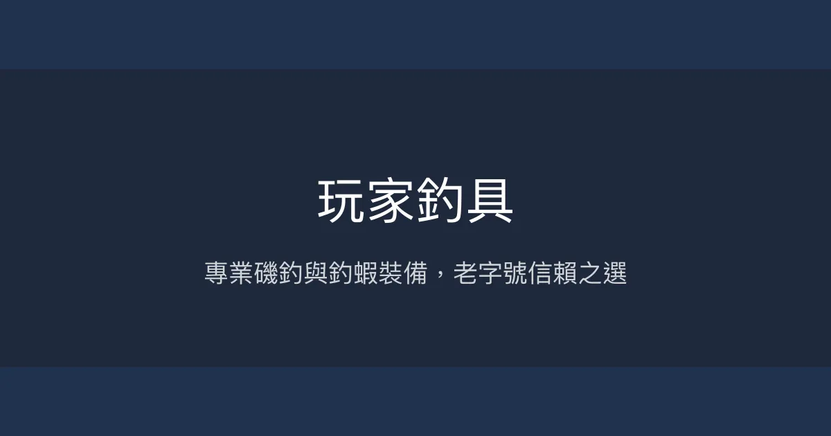 玩家釣具評價、營業時間、商品種類、服務 - 專業磯釣與釣蝦裝備齊全