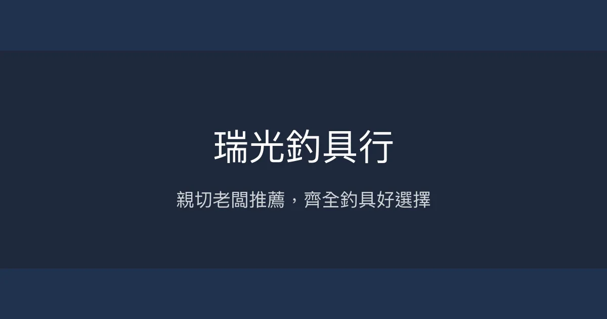 瑞光釣具行評價、營業時間、商品種類、服務 - 親切專業的在地釣具店