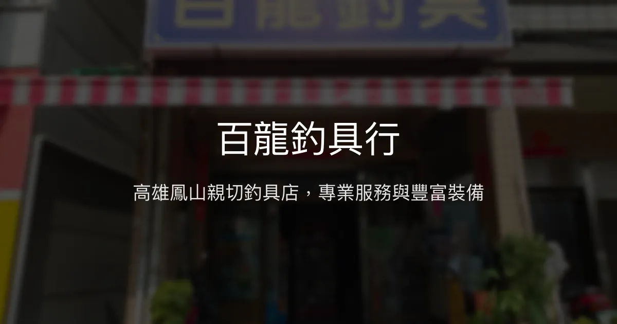 百龍釣具行評價、營業時間、商品種類、服務 - 高雄鳳山在地釣具店
