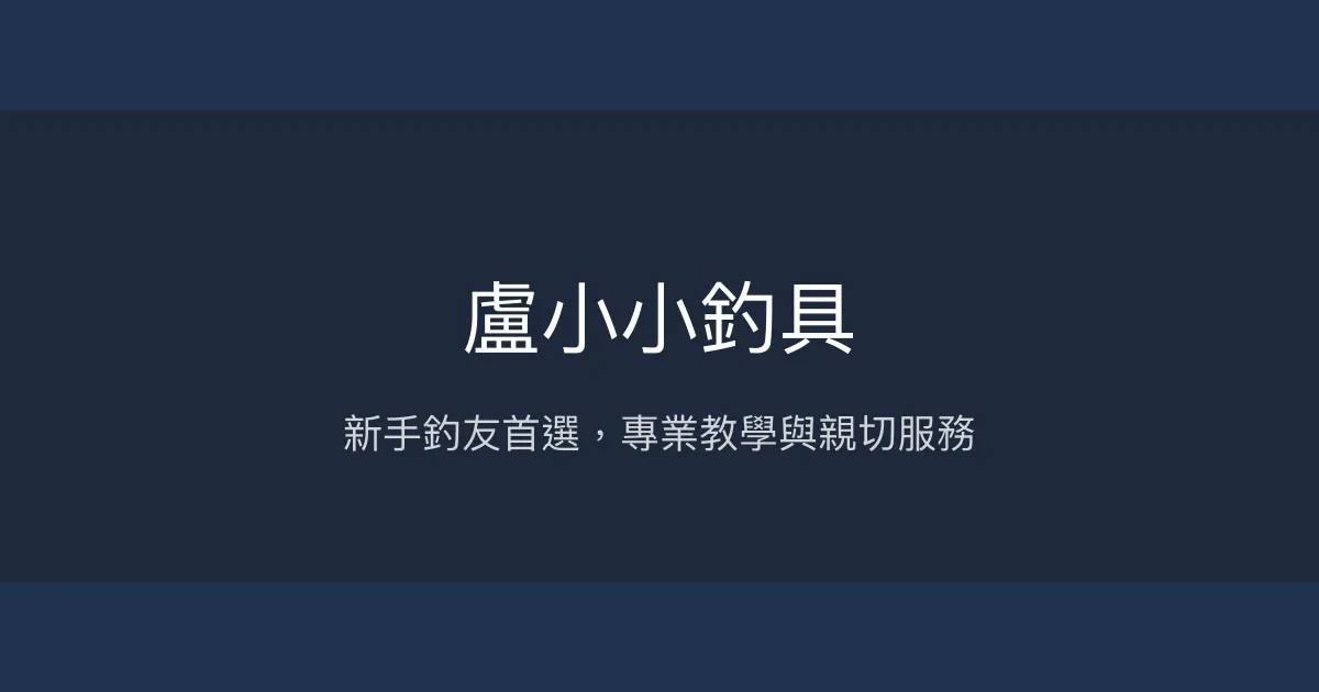 盧小小釣具評價、營業時間、商品種類、服務 - 新手友善專業釣具店