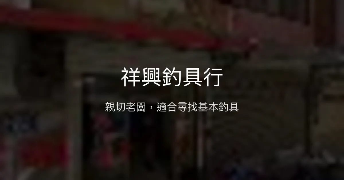 祥興釣具行評價、營業時間、商品種類、服務 - 親切服務的小型釣具店