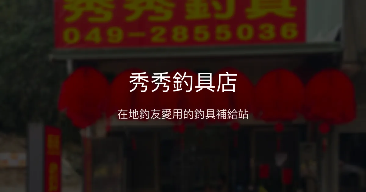 秀秀釣具店 南投縣 - 在地釣友愛用的釣具補給站
