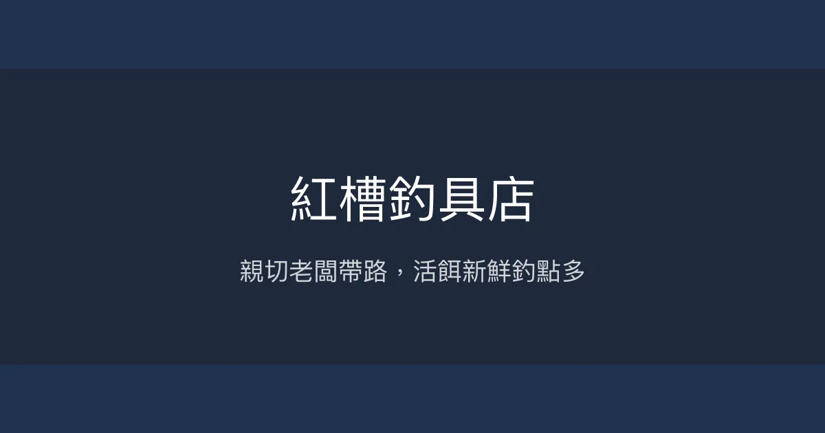 紅槽釣具店評價、營業時間、商品種類、服務 - 親切老闆與專業釣點分享