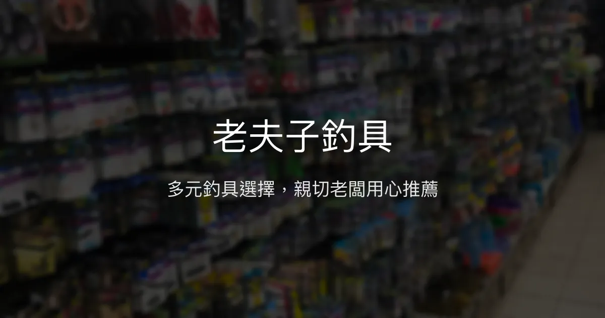 老夫子釣具評價、營業時間、商品種類、服務 - 多元釣具與親切服務