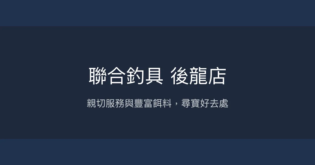 聯合釣具 後龍店評價、營業時間、商品種類、服務 - 親切服務與齊全餌料