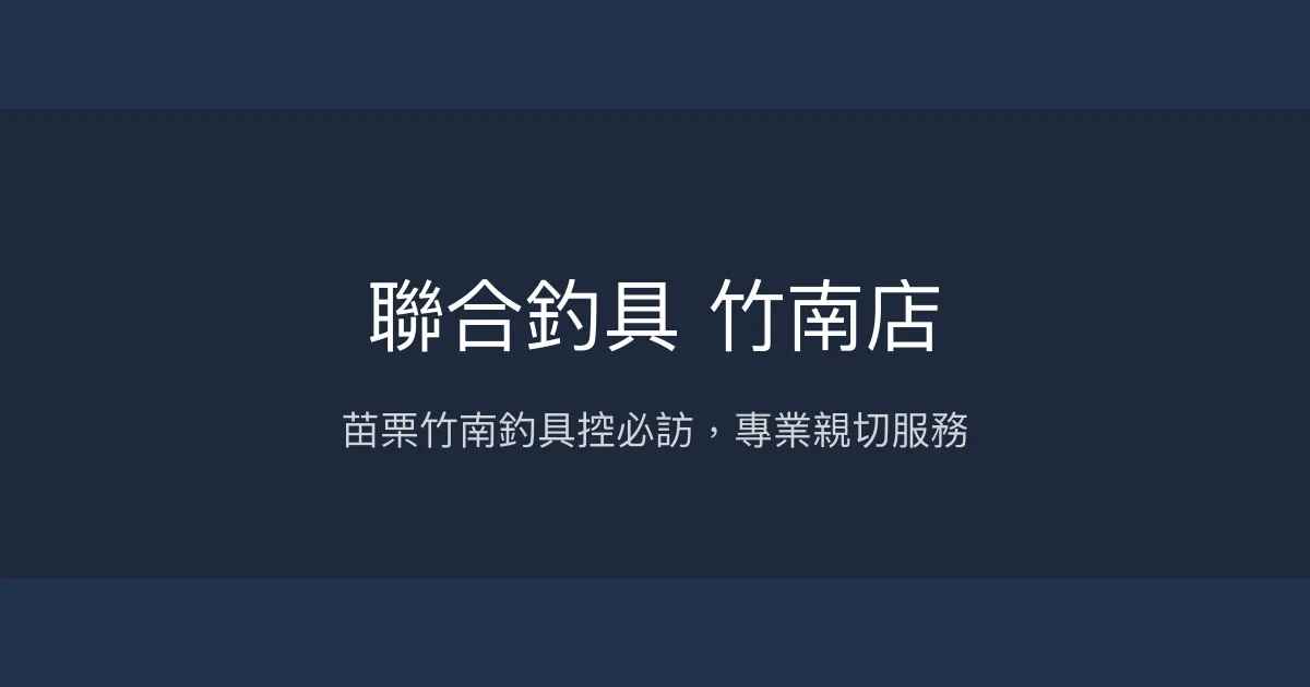 聯合釣具 竹南店評價、營業時間、商品種類、服務 - 竹南地區釣具齊全專業店