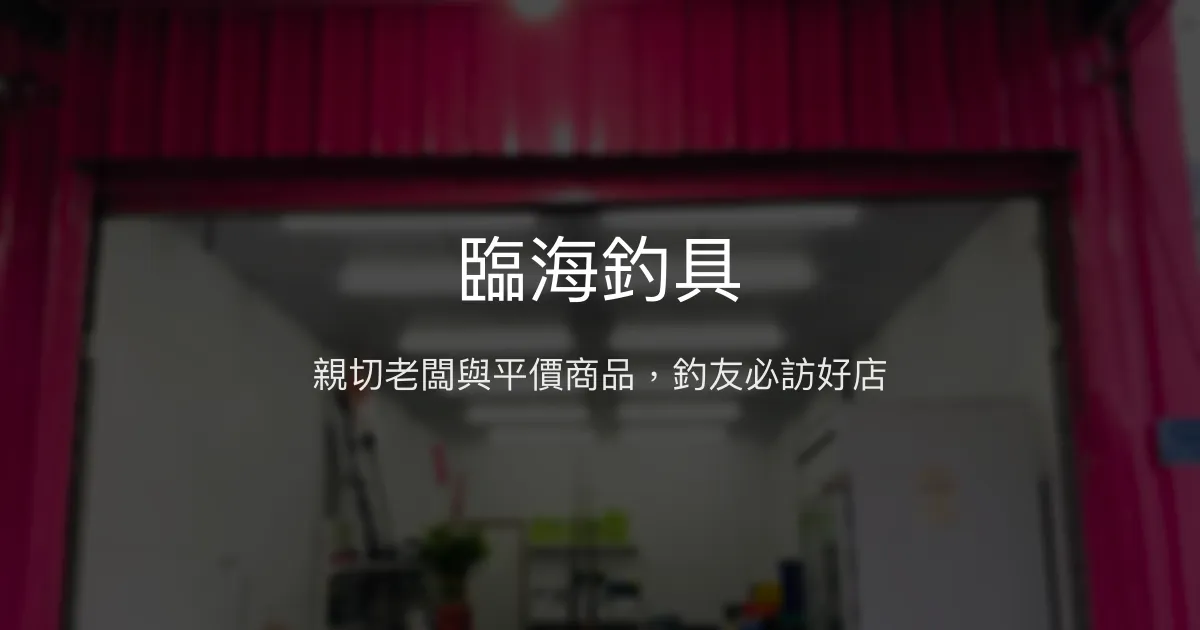 臨海釣具評價、營業時間、商品種類、服務 - 親切耐心的在地釣具店