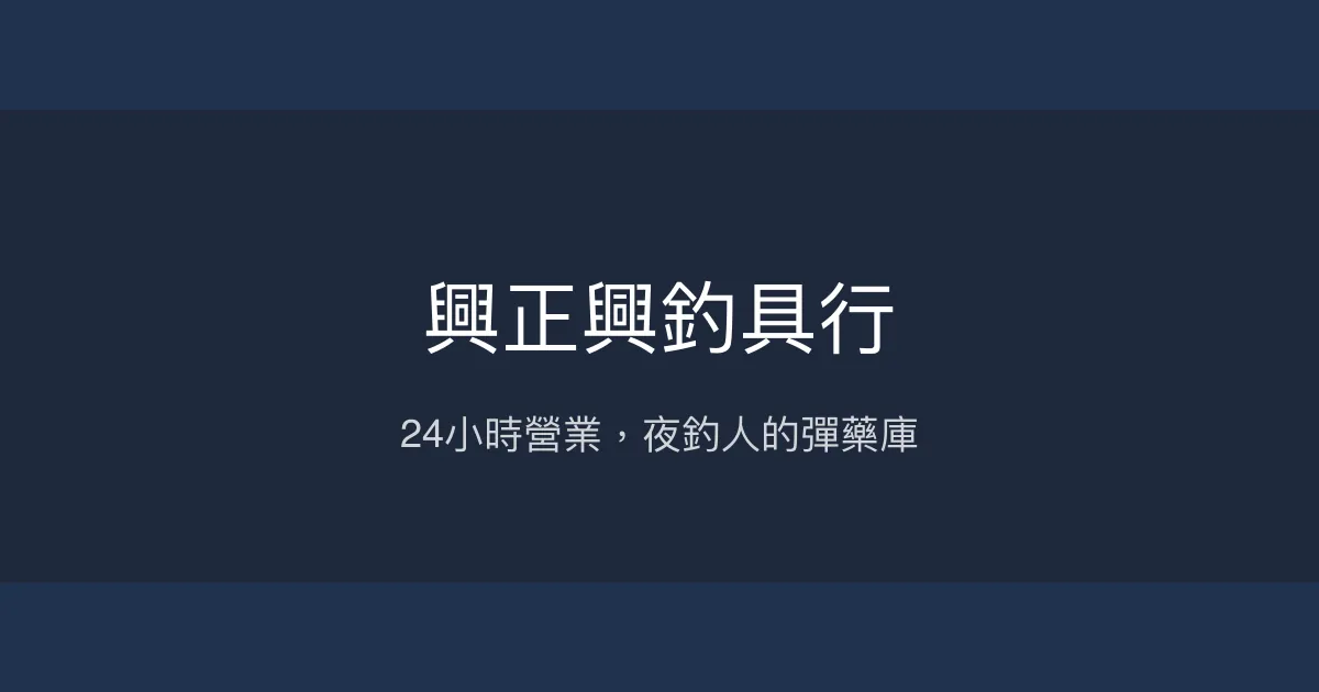 興正興釣具行評價、營業時間、商品種類、服務 - 24小時夜釣補給站