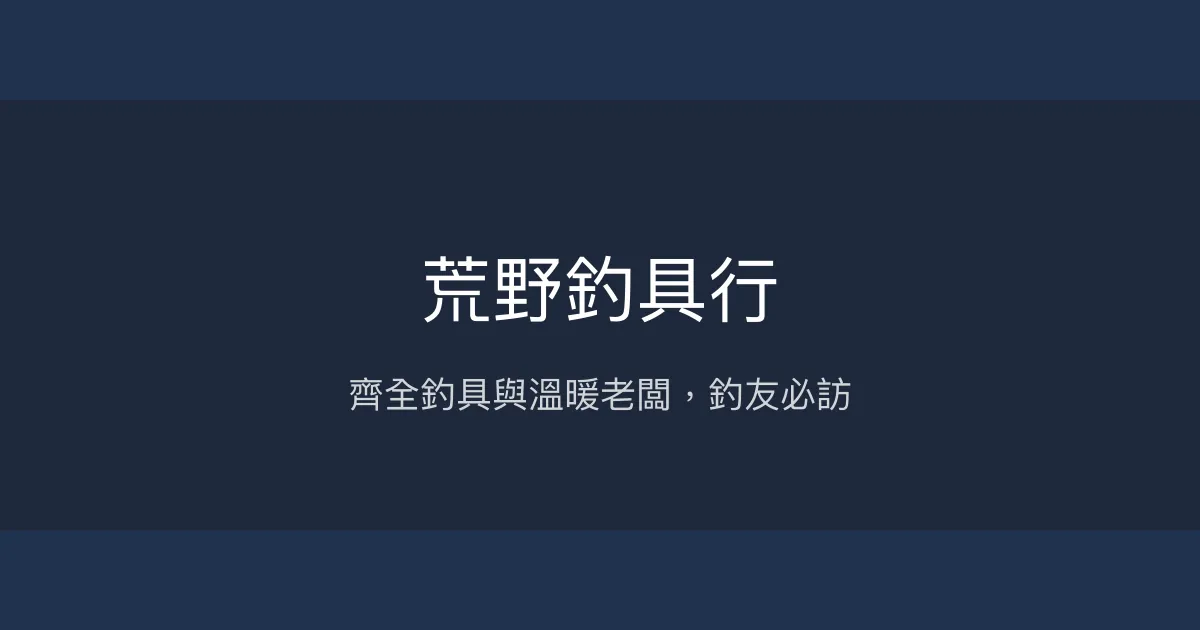荒野釣具行 台北市 - 齊全釣具與溫暖老闆，釣友必訪