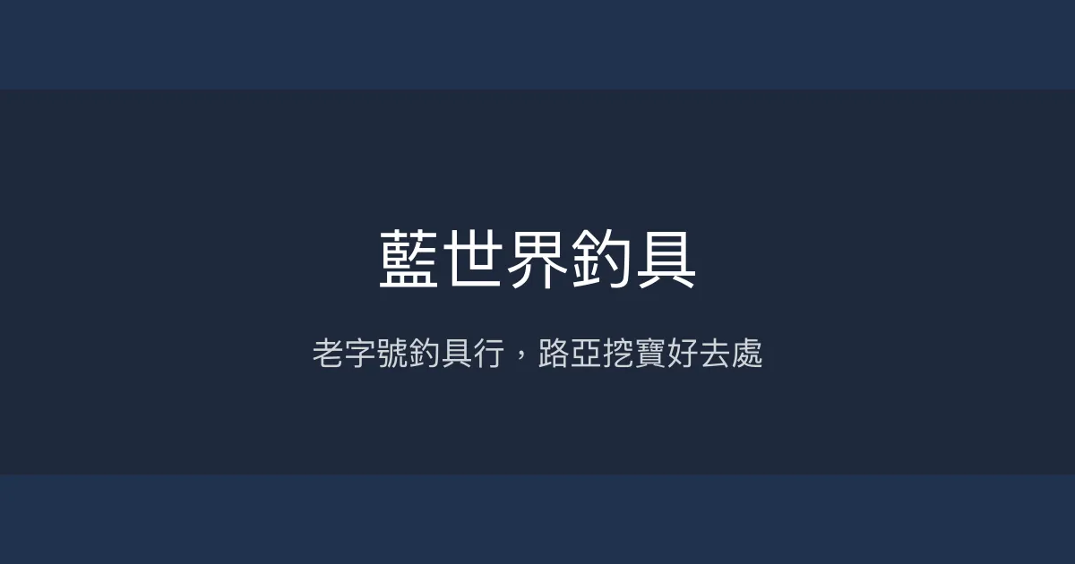 藍世界釣具評價、營業時間、商品種類、服務 - 老字號專業釣具行