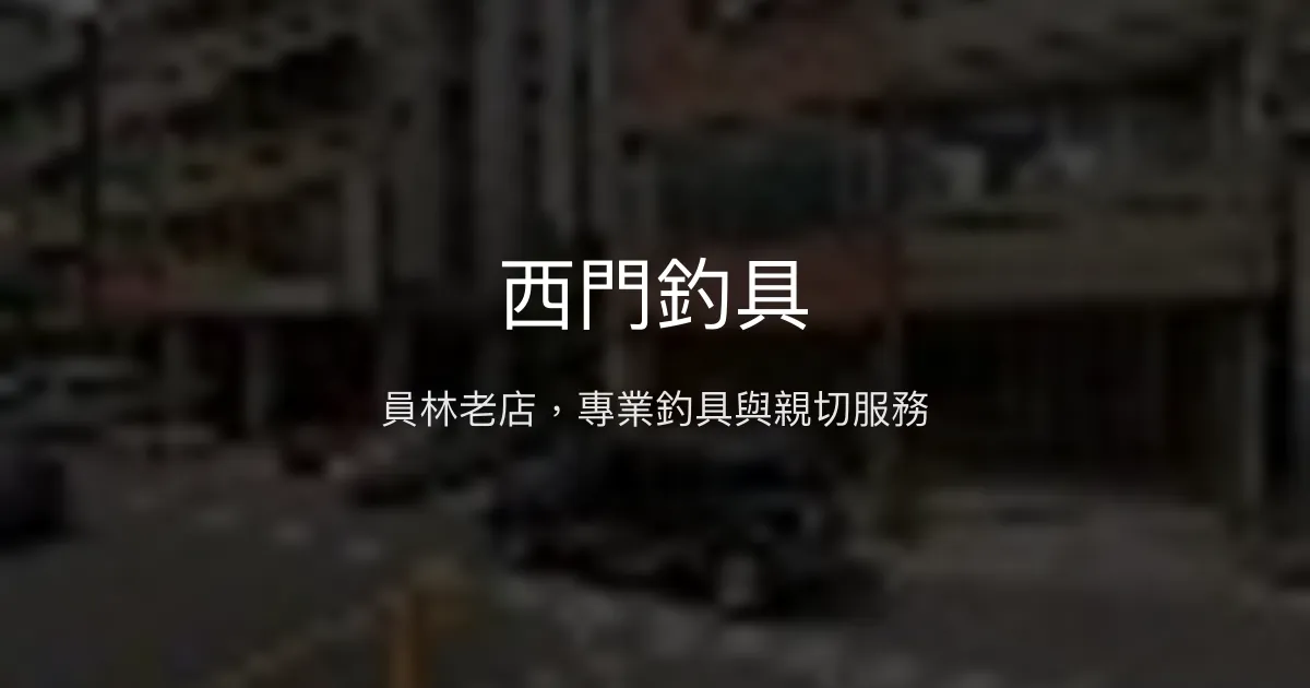 西門釣具 彰化縣員林市 - 員林老店，專業釣具與親切服務