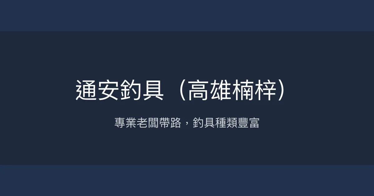 通安釣具（高雄楠梓）評價、營業時間、商品種類、服務 - 專業釣竿與多樣釣具