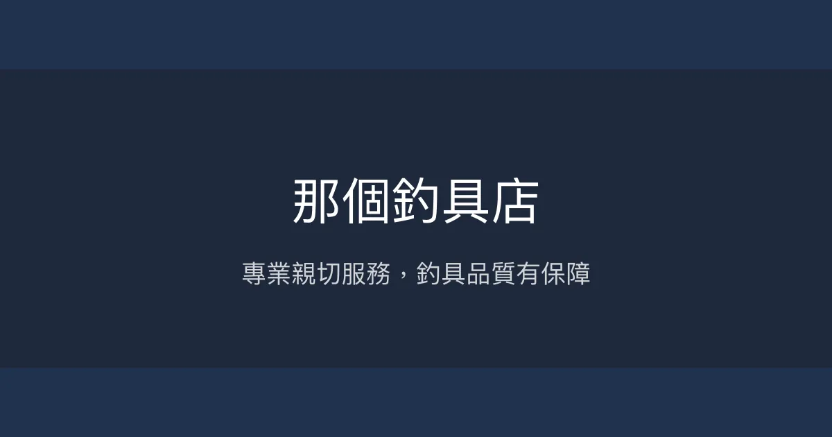 那個釣具店評價、營業時間、商品種類、服務 - 專業親切的釣具選購體驗