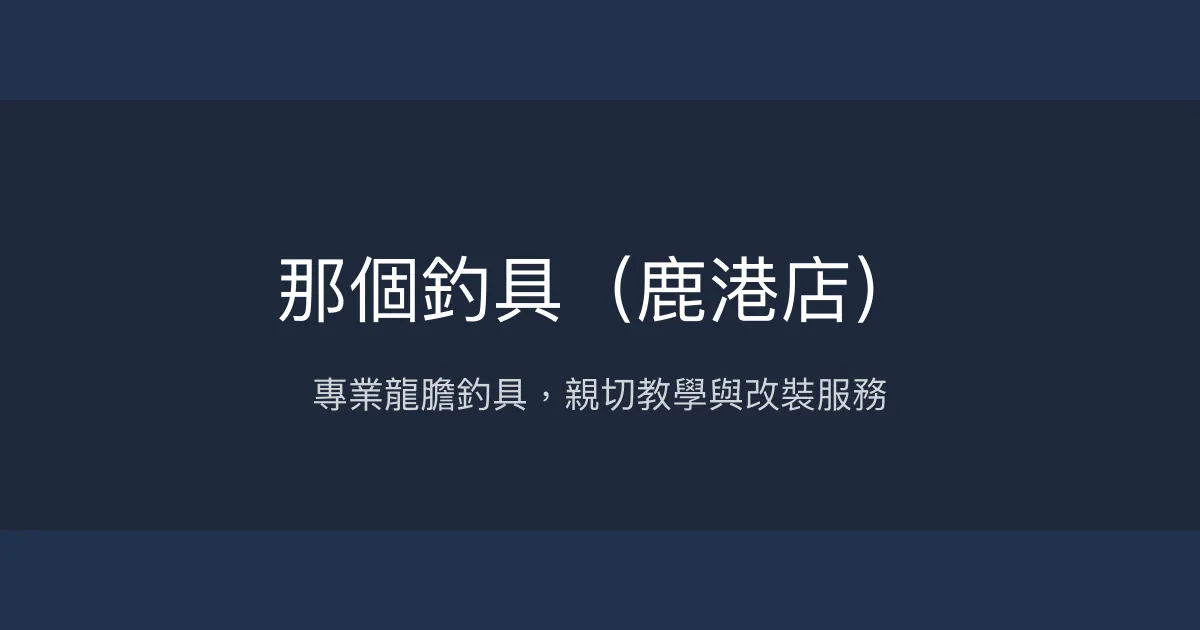 那個釣具 鹿港店評價、營業時間、商品種類、服務 - 專業龍膽釣具與親切諮詢