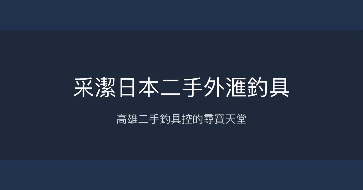 采潔日本二手外滙釣具評價、營業時間、商品種類、服務 - 高CP值二手釣具專賣