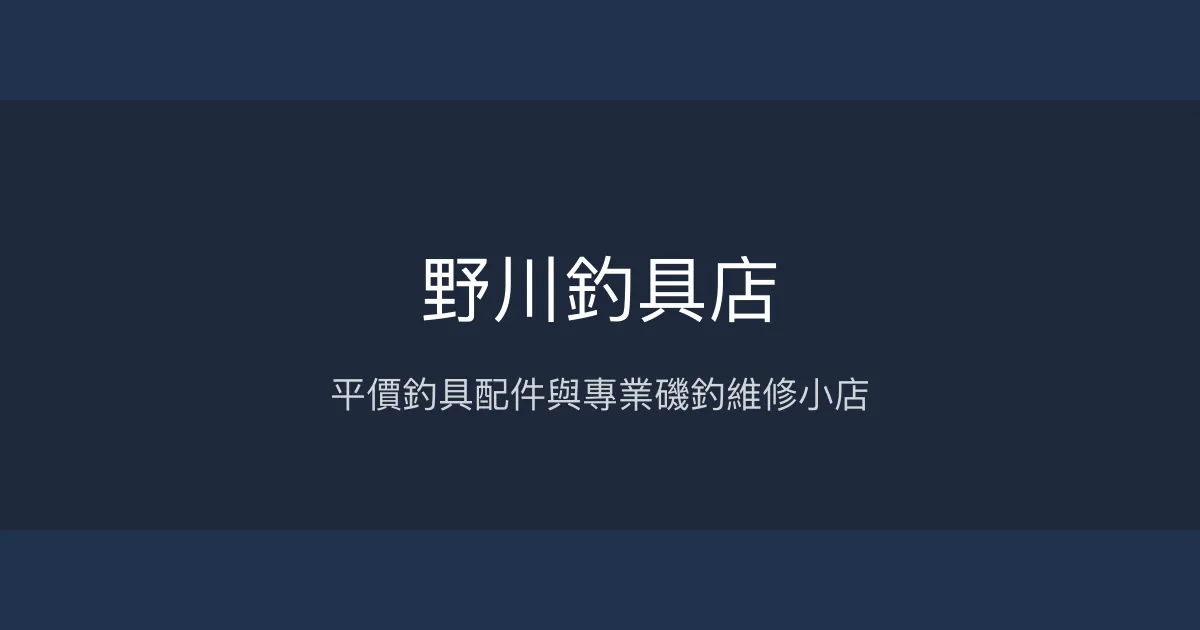 野川釣具店評價、營業時間、商品種類、維修服務 - 平價配件與磯釣維修