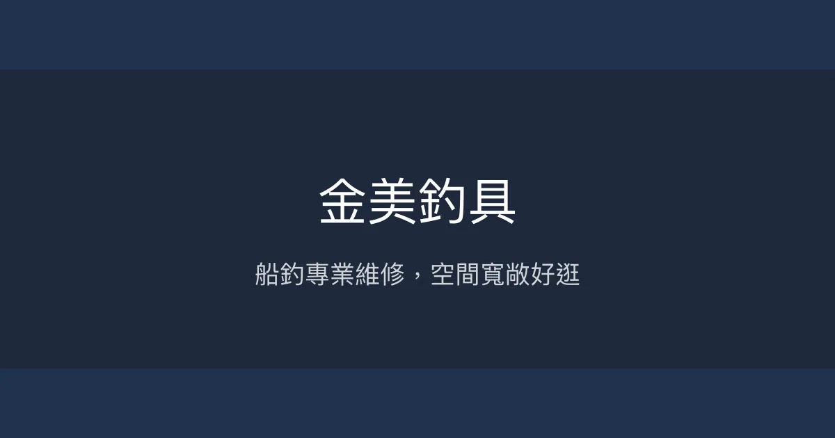 金美釣具評價、營業時間、商品種類、服務 - 船釣維修專業與親切空間