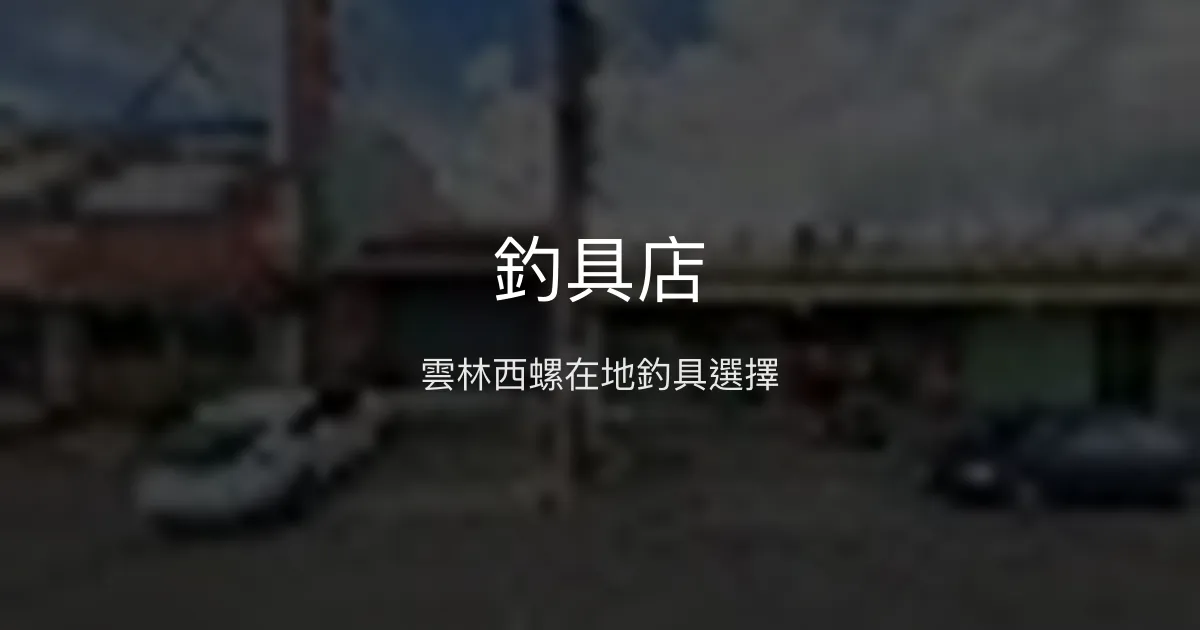 釣具店評價、營業時間、商品種類、服務 - 雲林西螺釣具店
