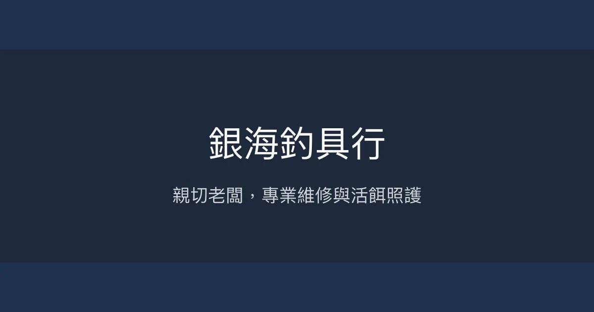 銀海釣具行評價、營業時間、商品種類、服務 - 親切維修與活餌照護