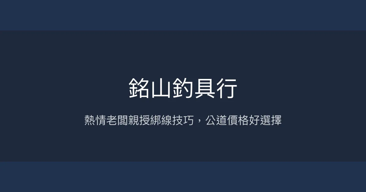 銘山釣具行評價、營業時間、商品種類、服務 - 熱情親切的專業釣具店