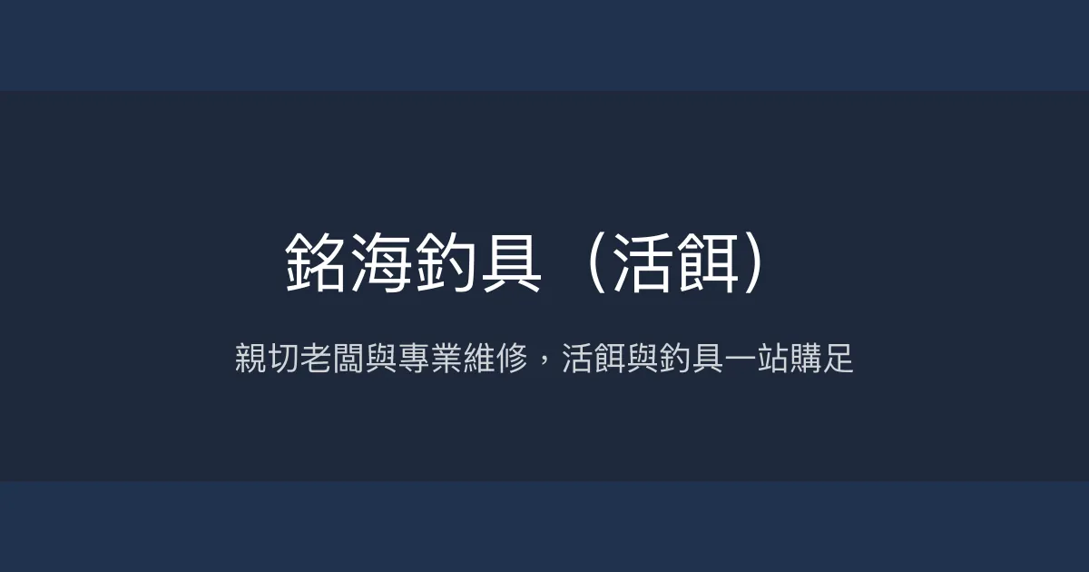 銘海釣具評價、營業時間、商品種類、服務 - 專業維修與活餌齊全