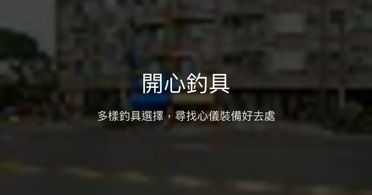 開心釣具評價、營業時間、商品種類、服務 - 多樣商品選擇