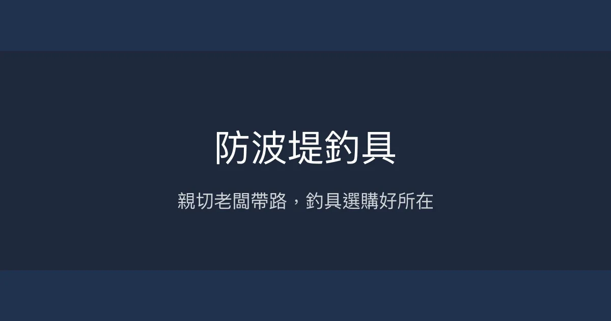 防波堤釣具評價、營業時間、商品種類、服務 - 親切專業的釣魚裝備專賣