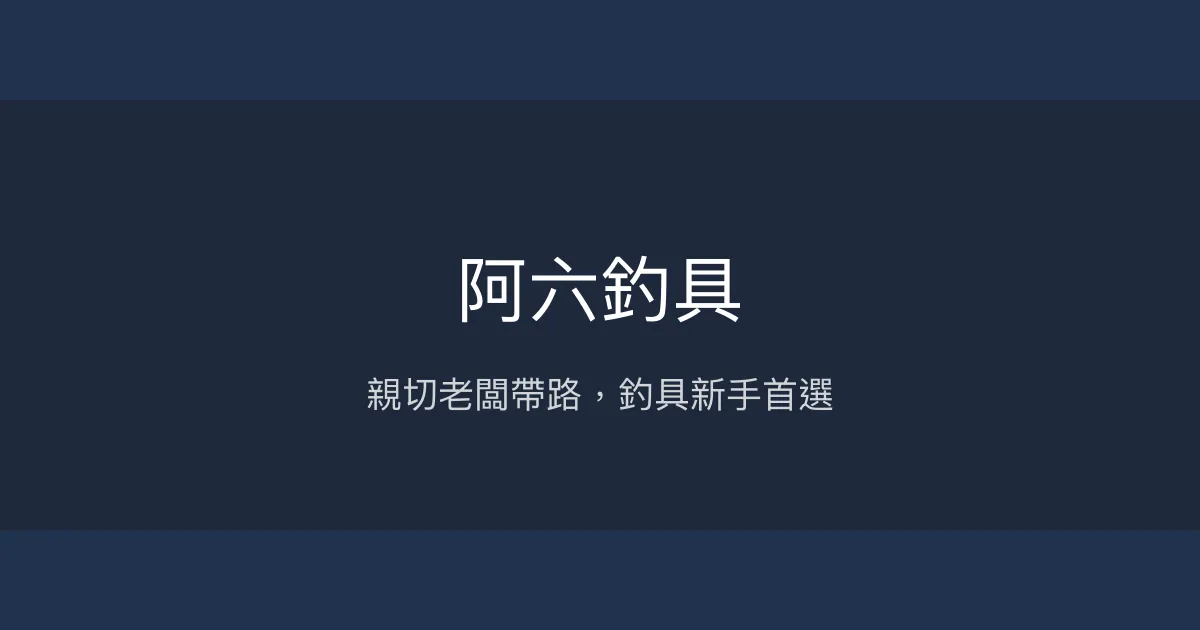 阿六釣具評價、營業時間、商品種類、服務 - 親切專業的入門釣具店