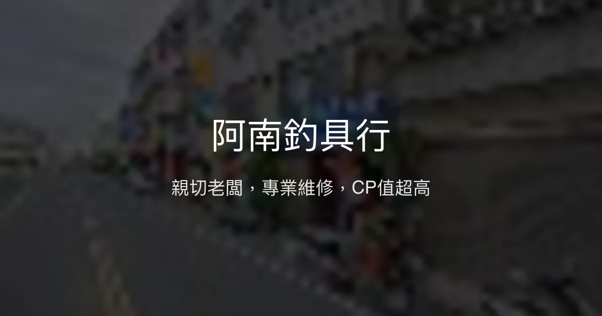 阿南釣具行評價、營業時間、商品種類、服務 - 親切老闆與專業維修