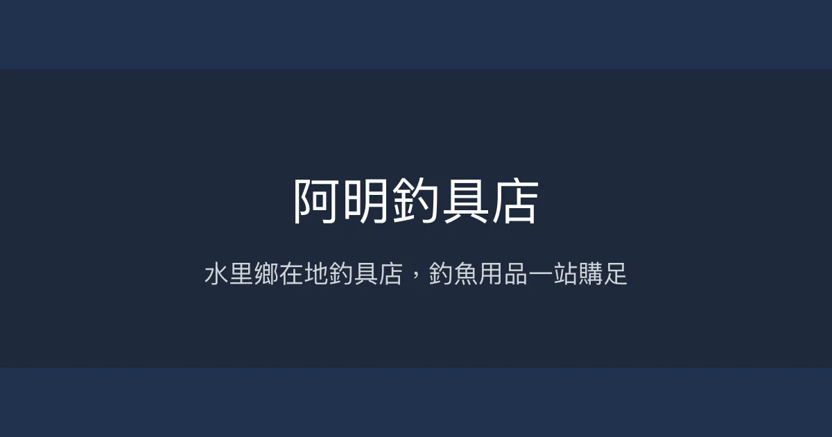 阿明釣具店評價、營業時間、商品種類、服務 - 水里鄉在地釣具店