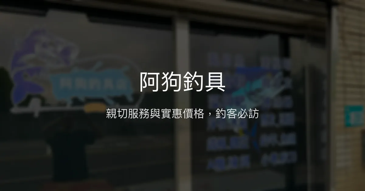 阿狗釣具評價、營業時間、商品種類、服務 - 親切價格實在的釣具店