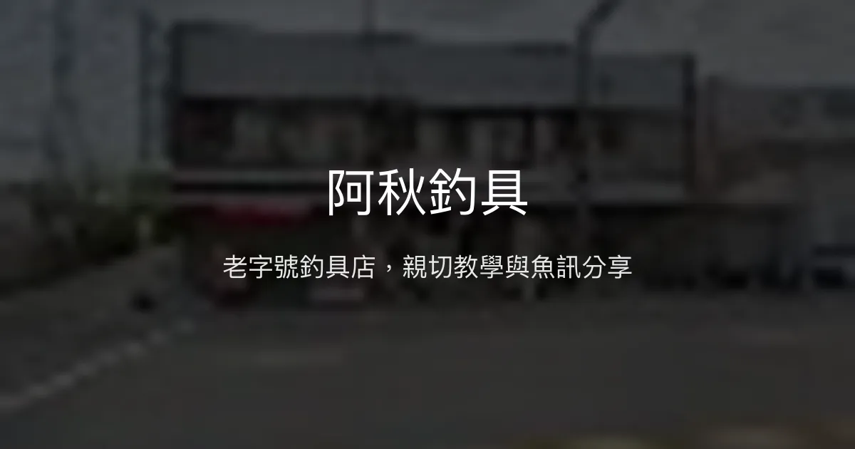 阿秋釣具評價、營業時間、商品種類、服務 - 老字號親切釣具店