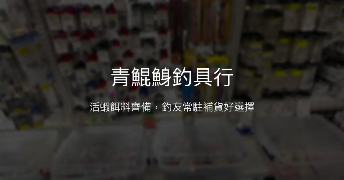 青鯤鯓釣具行評價、營業時間、商品種類、服務 - 活蝦餌料配件齊全