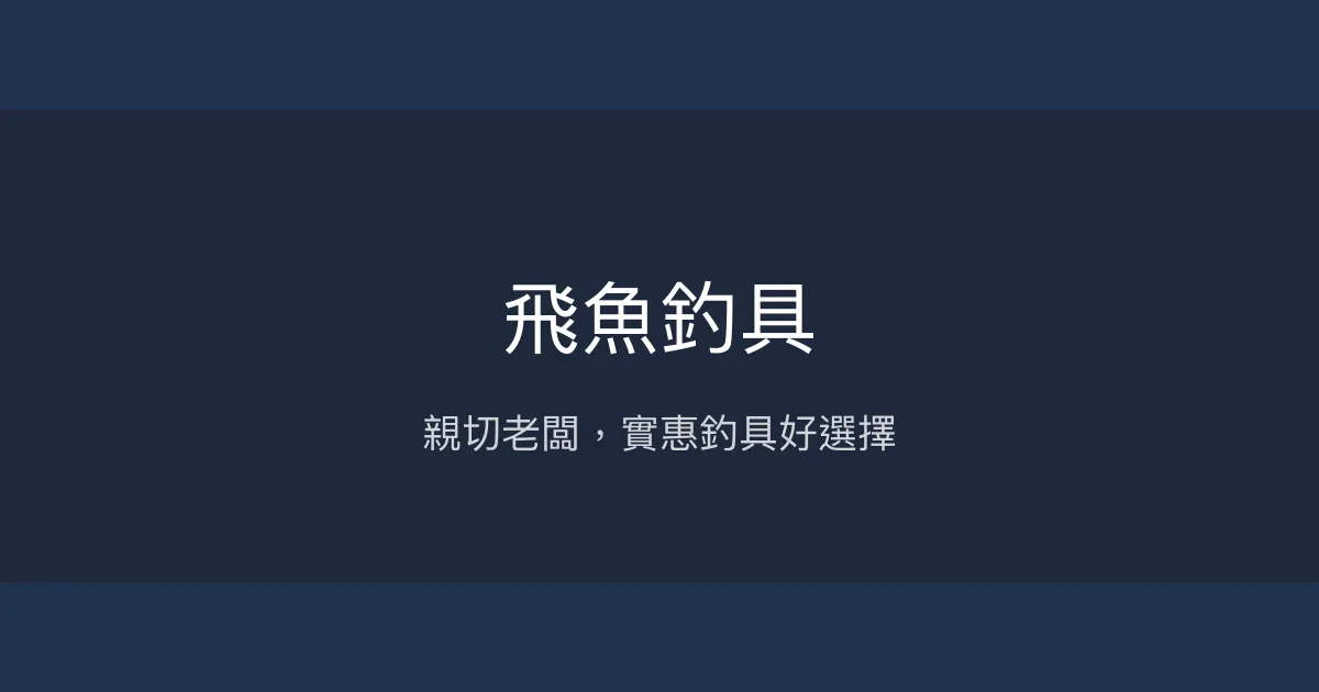 飛魚釣具評價、營業時間、商品種類、服務 - 親切老闆與實惠價格