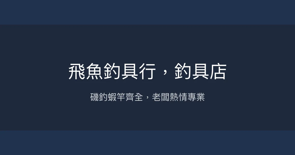 飛魚釣具行評價、營業時間、商品種類、服務 - 磯釣與釣蝦專業推薦