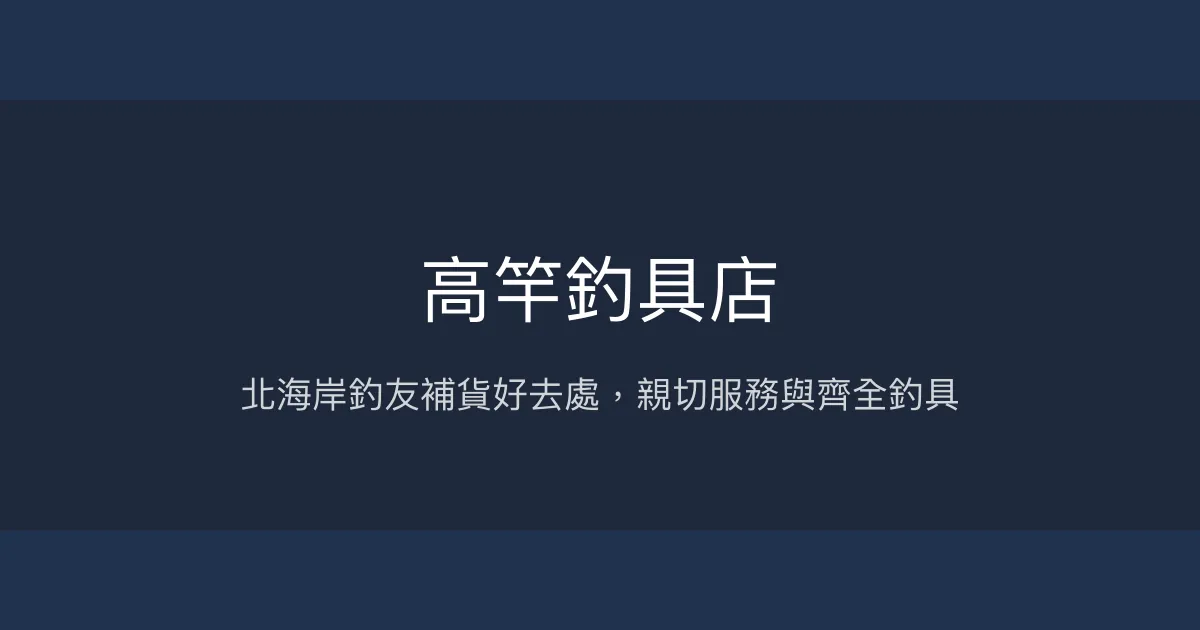 高竿釣具店 新北市 - 北海岸釣友補貨好去處，親切服務與齊全釣具