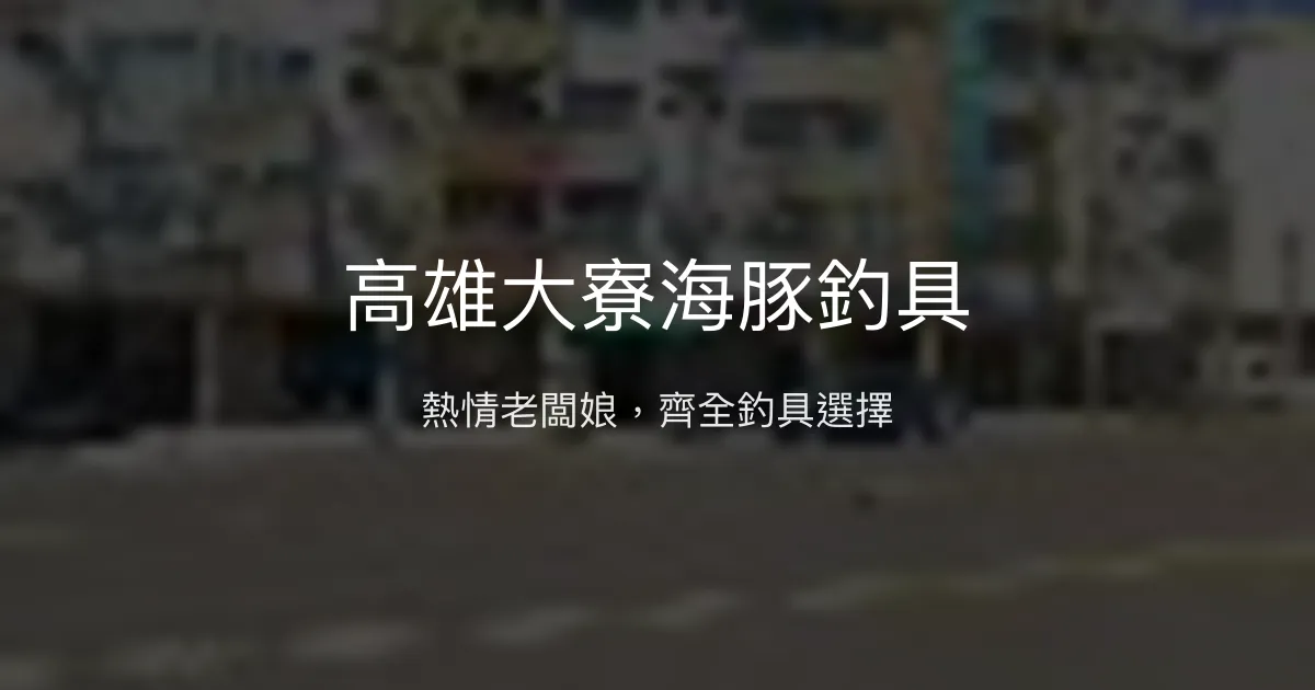 高雄大寮海豚釣具 高雄市 - 熱情老闆娘，齊全釣具選擇