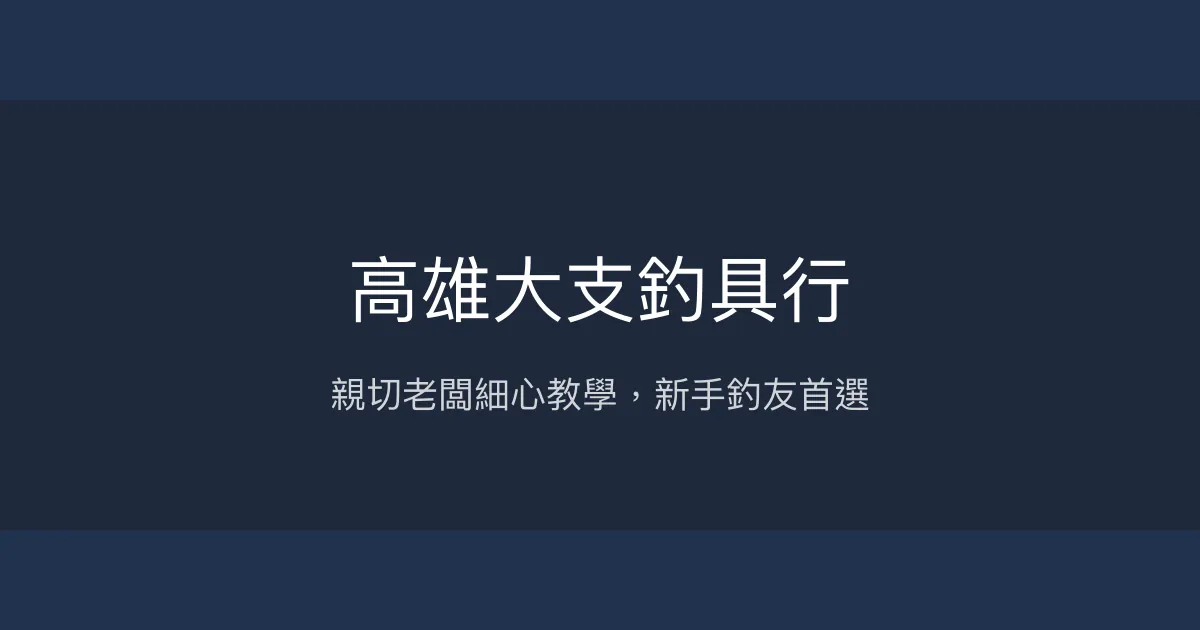 高雄大支釣具行評價、營業時間、商品種類、服務 - 親切專業的新手友善釣具店