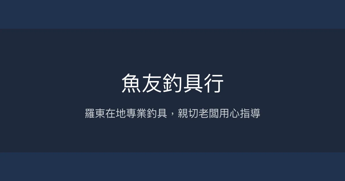 魚友釣具行評價、營業時間、商品種類、服務 - 宜蘭羅東專業釣具店