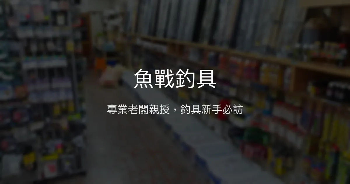 魚戰釣具 新北市 - 專業老闆親授，釣具新手必訪