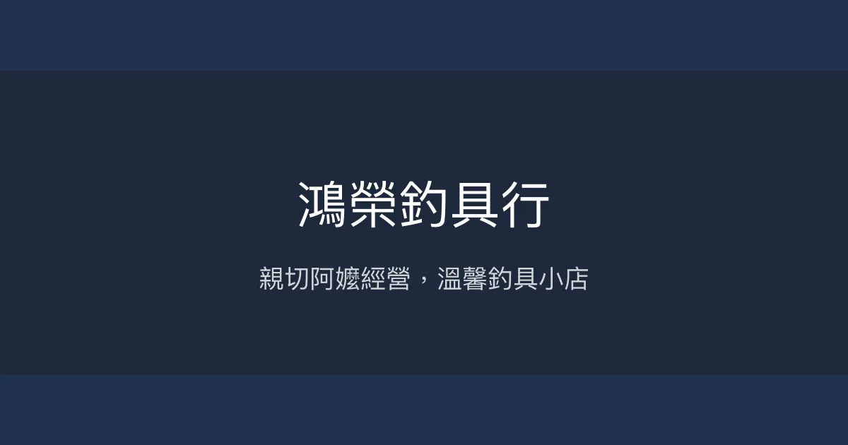 鴻榮釣具行評價、營業時間、商品種類、服務 - 親切老闆娘與用心維修