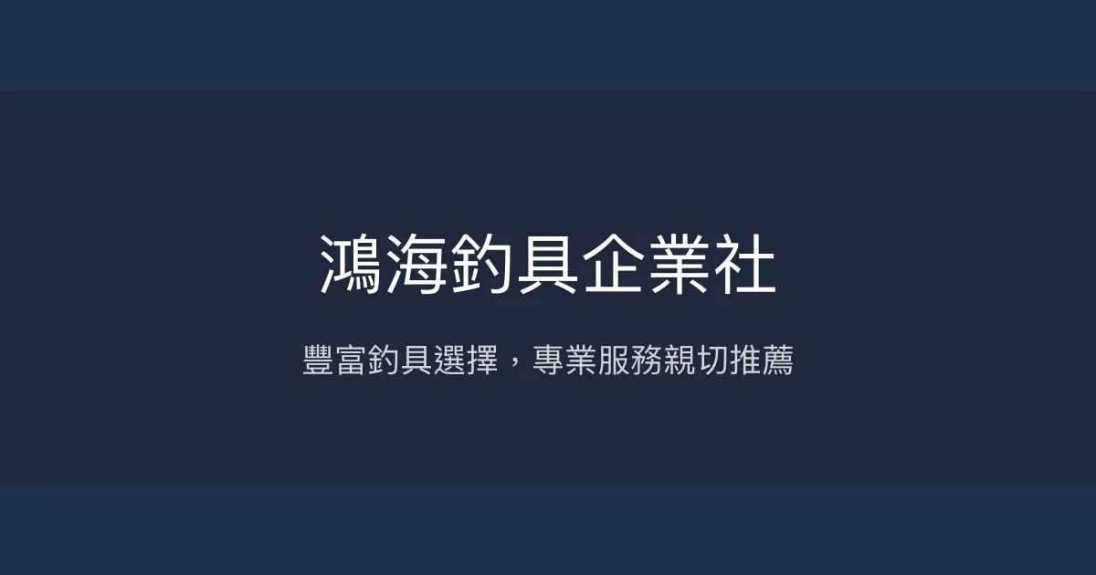 鴻海釣具企業社評價、營業時間、商品種類、服務 - 多樣釣具與專業諮詢