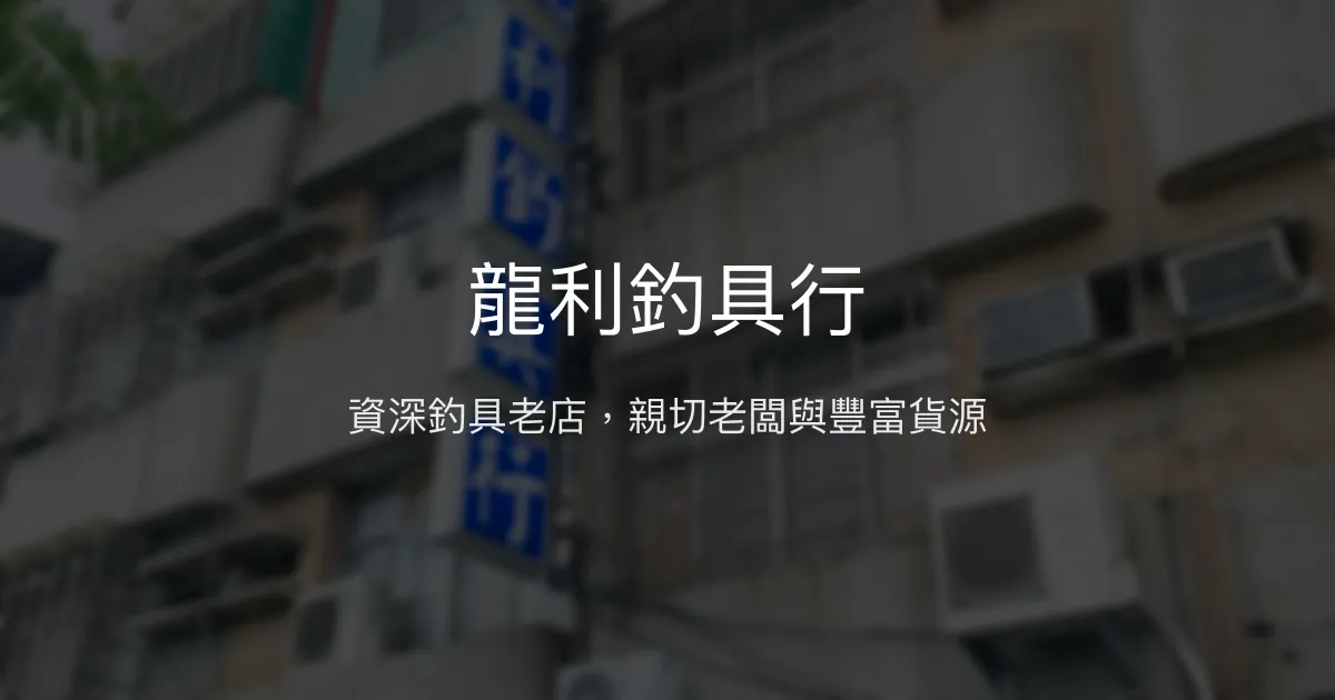 龍利釣具行評價、營業時間、商品種類、服務 - 金獅湖旁資深釣具老店
