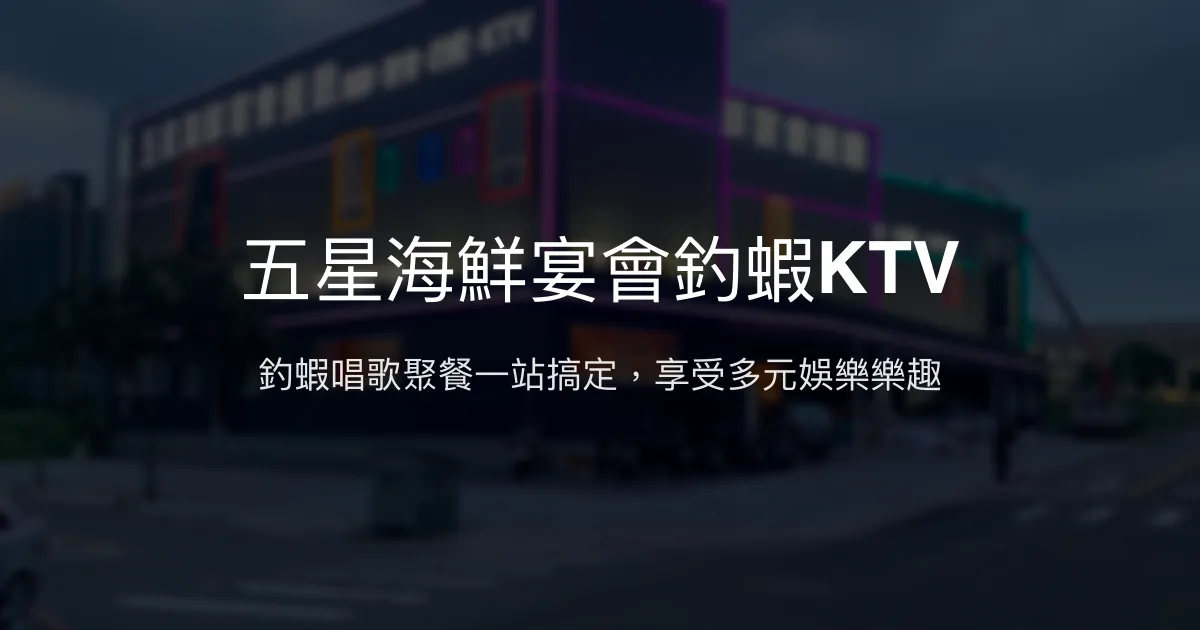 五星海鮮宴會釣蝦KTV評價、營業時間、價格、蝦況 – 複合式釣蝦聚餐娛樂場 - Place thumbnail