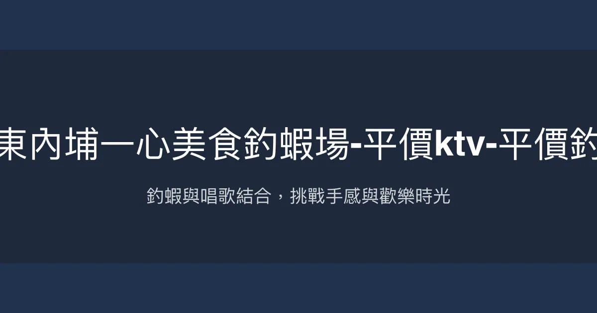 屏東內埔一心美食釣蝦場-平價ktv-平價釣蝦 屏東縣 - 釣蝦與唱歌結合，挑戰手感與歡樂時光