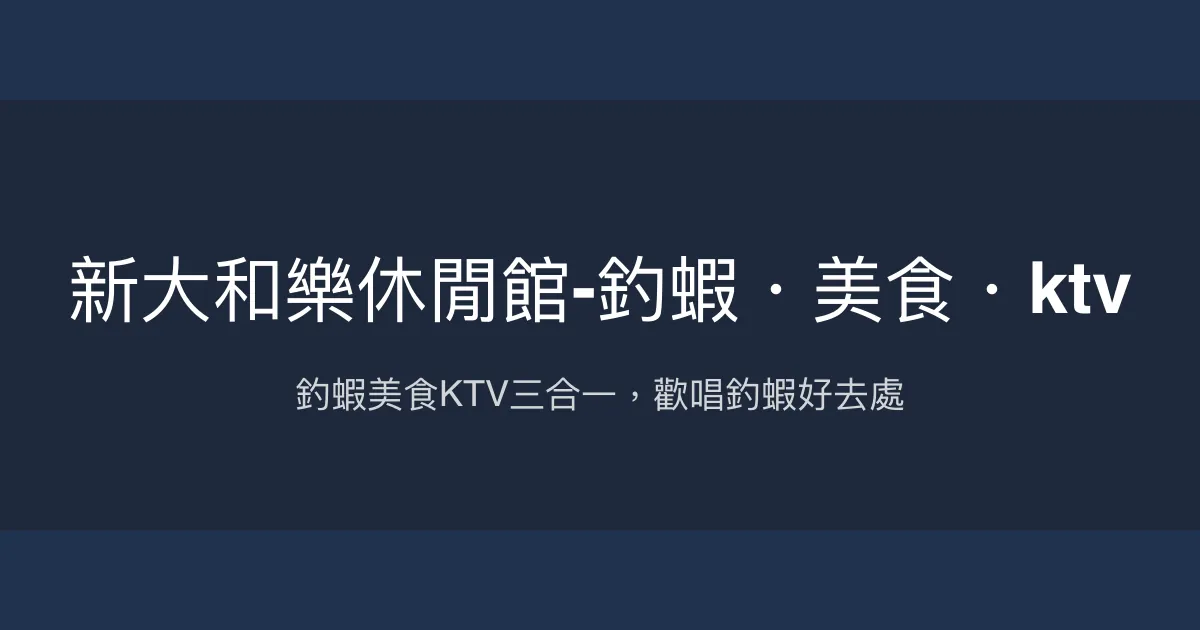 新大和樂休閒館評價、營業時間、價格、蝦況 - 複合式釣蝦美食KTV