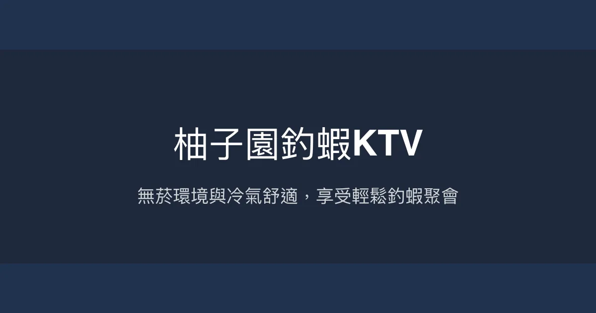 柚子園釣蝦KTV評價、營業時間、價格、蝦況 - 乾淨無菸舒適聚會釣場