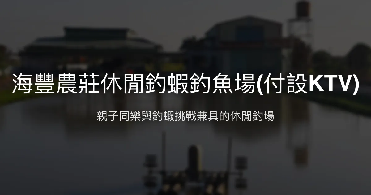 海豐農莊休閒釣蝦釣魚場評價、營業時間、價格、蝦況 – 親子休閒與KTV娛樂結合 - Place thumbnail