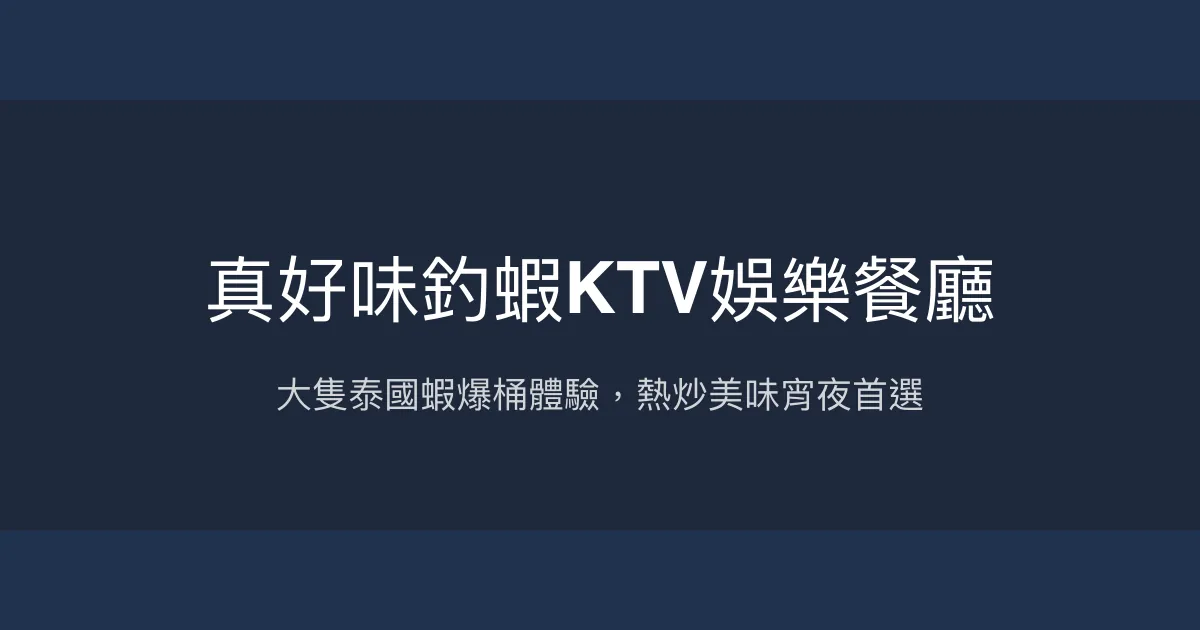 真好味釣蝦KTV娛樂餐廳評價、營業時間、價格、蝦況 - 大隻泰國蝦與熱炒美食